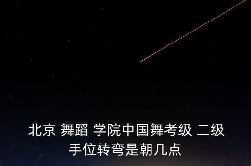  北京 舞蹈 学院中国舞考级 二级手位转弯是朝几点