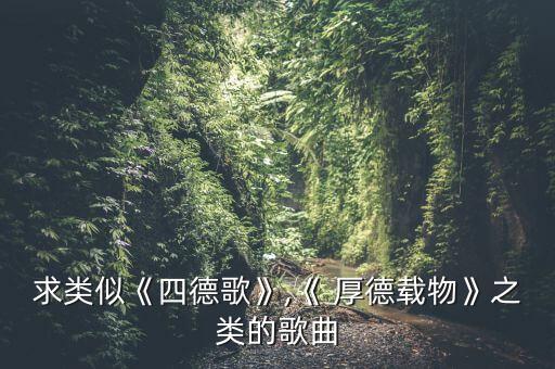 求类似《四德歌》,《 厚德载物》之类的歌曲