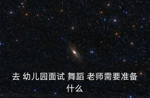 去 幼儿园面试 舞蹈 老师需要准备什么