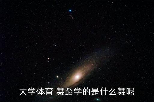 大学体育 舞蹈学的是什么舞呢