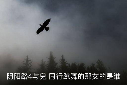 阴阳路4与鬼 同行跳舞的那女的是谁