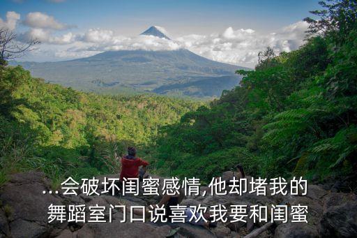 ...会破坏闺蜜感情,他却堵我的 舞蹈室门口说喜欢我要和闺蜜