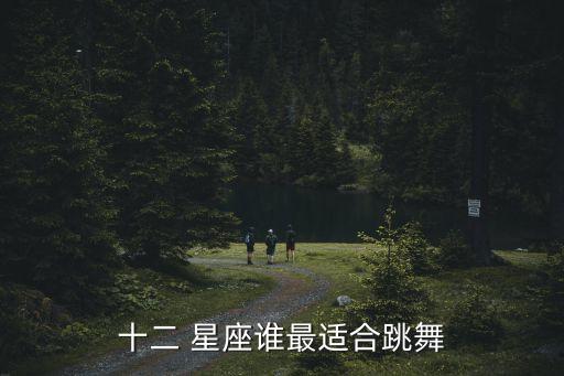 十二 星座谁最适合跳舞