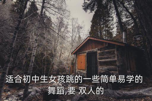 适合初中生女孩跳的一些简单易学的 舞蹈,要 双人的