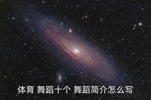 体育 舞蹈十个 舞蹈简介怎么写