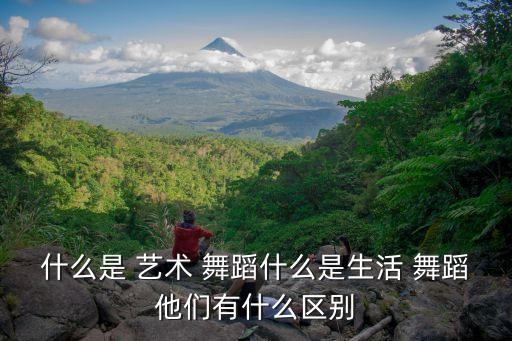 什么是 艺术 舞蹈什么是生活 舞蹈他们有什么区别