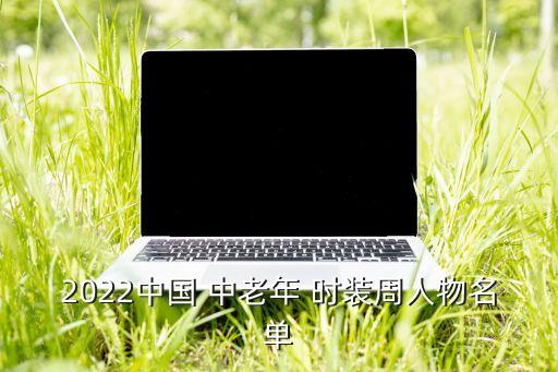 2022中国 中老年 时装周人物名单