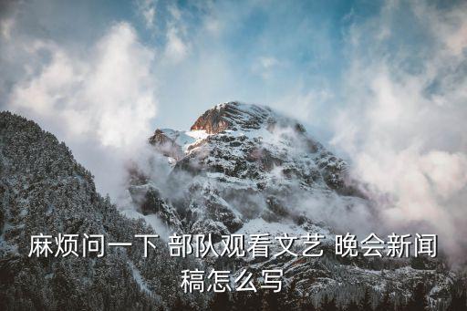 麻烦问一下 部队观看文艺 晚会新闻稿怎么写