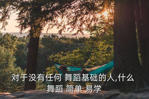 对于没有任何 舞蹈基础的人,什么 舞蹈 简单 易学