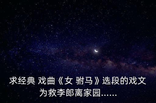 求经典 戏曲《女 驸马》选段的戏文为救李郎离家园……