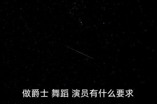 做爵士 舞蹈 演员有什么要求