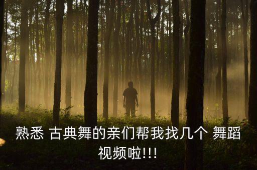 熟悉 古典舞的亲们帮我找几个 舞蹈视频啦!!!