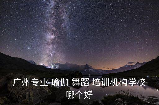 广州专业 瑜伽 舞蹈 培训机构学校哪个好