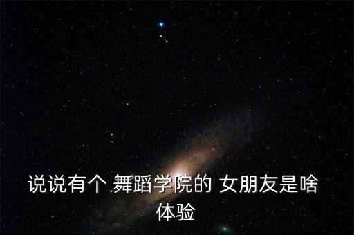 练舞蹈女朋友体验,舞蹈女生也要找到属于自己的真爱