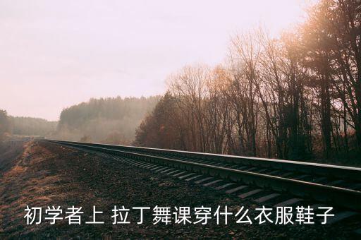 初学者上 拉丁舞课穿什么衣服鞋子