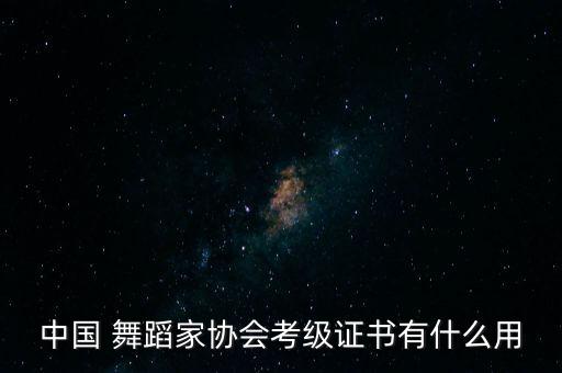 中国 舞蹈家协会考级证书有什么用
