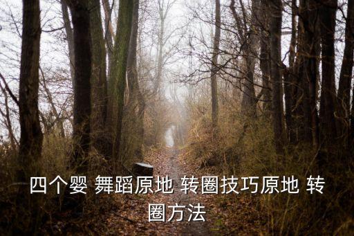 四个婴 舞蹈原地 转圈技巧原地 转圈方法