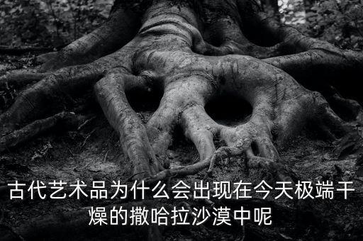 古代艺术品为什么会出现在今天极端干燥的撒哈拉沙漠中呢
