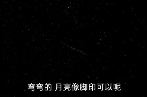  弯弯的 月亮像脚印可以呢