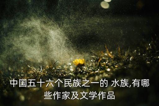 中国五十六个民族之一的 水族,有哪些作家及文学作品
