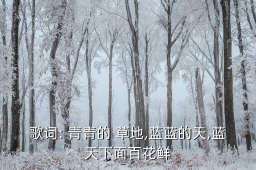 歌词: 青青的 草地,蓝蓝的天,蓝天下面百花鲜
