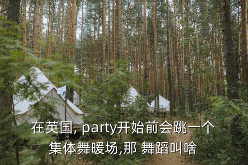 在英国, party开始前会跳一个集体舞暖场,那 舞蹈叫啥