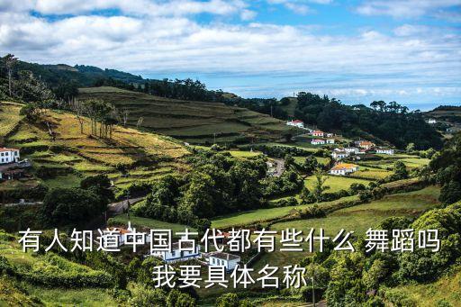 有人知道中国古代都有些什么 舞蹈吗我要具体名称