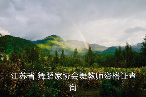  江苏省 舞蹈家协会舞教师资格证查询