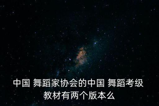 中国 舞蹈家协会的中国 舞蹈考级 教材有两个版本么
