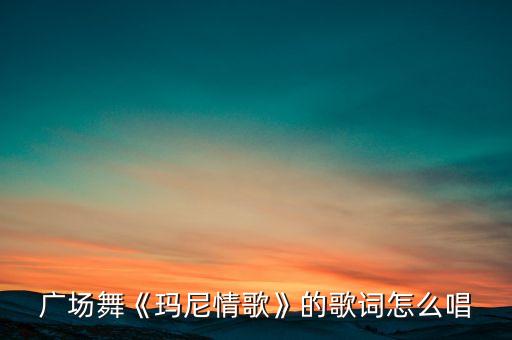 广场舞《玛尼情歌》的歌词怎么唱