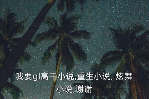 我要gl高干小说,重生小说, 炫舞小说,谢谢