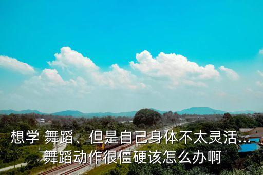 舞蹈控制力不好怎么办,跳舞要练肌肉控制力