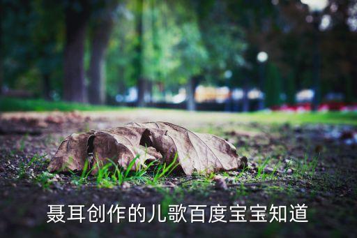 聂耳创作的儿歌百度宝宝知道