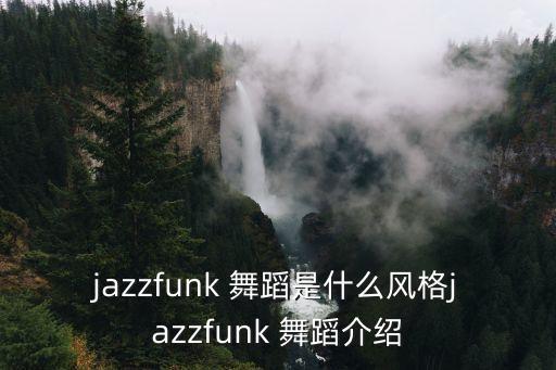 jazzfunk 舞蹈是什么风格jazzfunk 舞蹈介绍