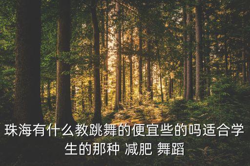 珠海有什么教跳舞的便宜些的吗适合学生的那种 减肥 舞蹈