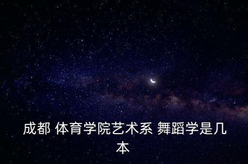  成都 体育学院艺术系 舞蹈学是几本