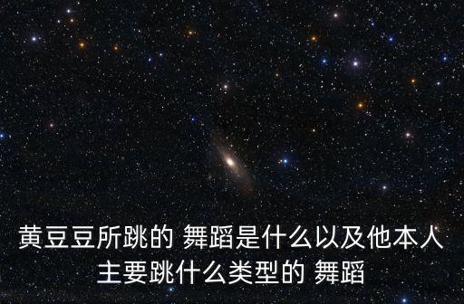 黄豆豆所跳的 舞蹈是什么以及他本人主要跳什么类型的 舞蹈