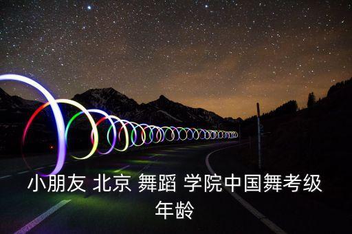 小朋友 北京 舞蹈 学院中国舞考级年龄