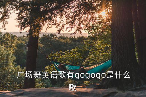  广场舞英语歌有gogogo是什么歌