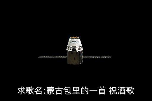 求歌名:蒙古包里的一首 祝酒歌