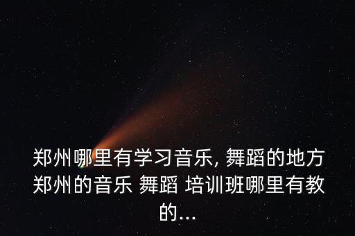 郑州好的舞蹈培训班,郑州-1培训班哪个好?一起来看看!