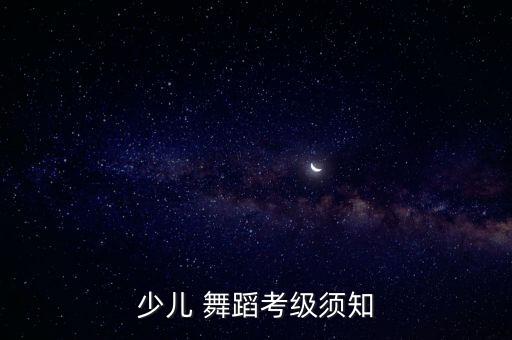 少儿 舞蹈考级须知
