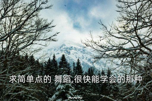 求简单点的 舞蹈,很快能学会的那种~~~