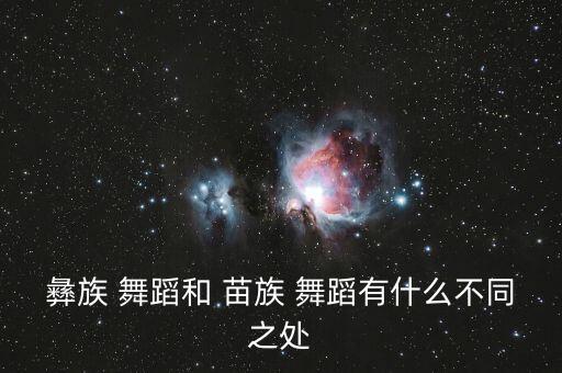 彝族 舞蹈和 苗族 舞蹈有什么不同之处