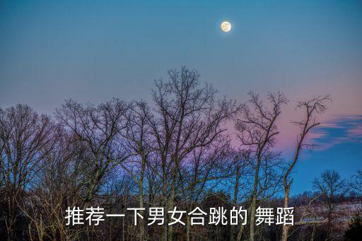 推荐一下男女合跳的 舞蹈