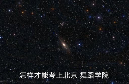 怎样才能考上北京 舞蹈学院