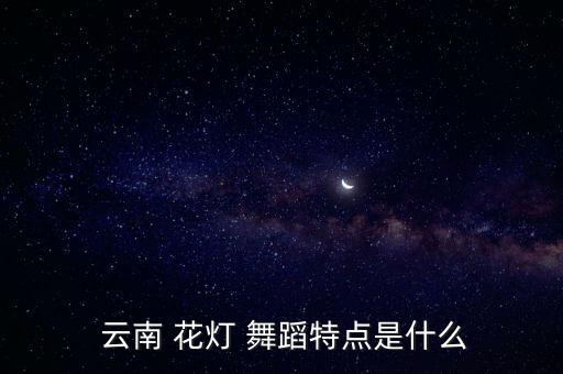 云南 花灯 舞蹈特点是什么