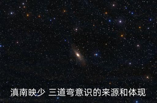 滇南映少 三道弯意识的来源和体现