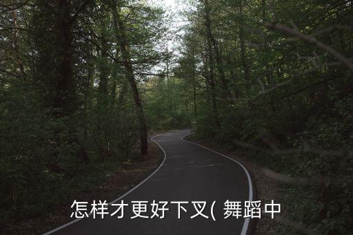 怎样才更好下叉( 舞蹈中