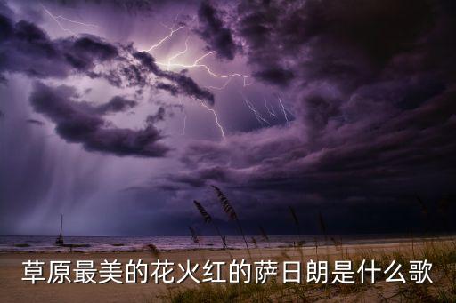 草原最美的花火红的萨日朗是什么歌